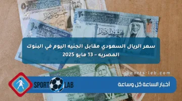 سعر الريال السعودي مقابل الجنيه اليوم في البنوك المصرية – 13 مايو 2025